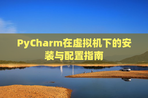 PyCharm在虚拟机下的安装与配置指南
