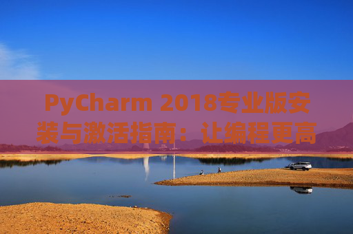 PyCharm 2018专业版安装与激活指南：让编程更高效